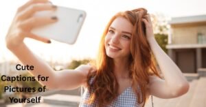 Cute Captions for Pictures of Yourself